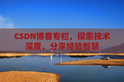 CSDN博客专栏,探索技术深度,分享经验智慧 CSDN博客专栏,探索技术深度,分享经验智慧